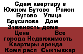 Сдам квартиру в Южном Бутово › Район ­ Бутово › Улица ­ Брусилова › Дом ­ 15 › Этажность дома ­ 14 › Цена ­ 35 000 - Все города Недвижимость » Квартиры аренда   . Коми респ.,Сыктывкар г.